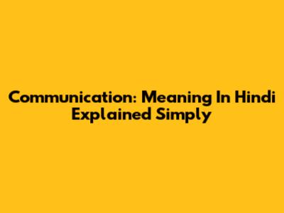 Communication: Meaning In Hindi Explained Simply