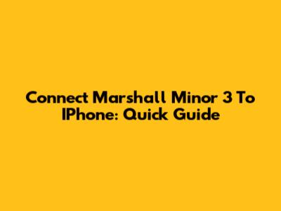 Connect Marshall Minor 3 To IPhone: Quick Guide