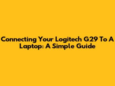 Connecting Your Logitech G29 To A Laptop: A Simple Guide