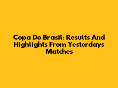 Copa Do Brasil: Results And Highlights From Yesterday's Matches