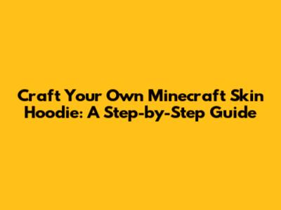Craft Your Own Minecraft Skin Hoodie: A Step-by-Step Guide