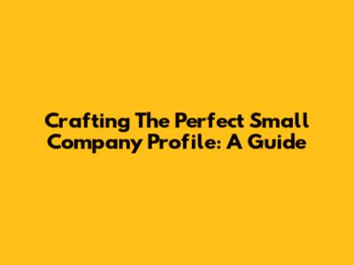 Crafting The Perfect Small Company Profile: A Guide