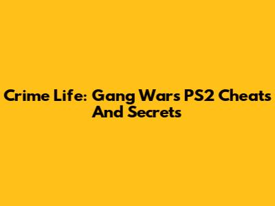 Crime Life: Gang Wars PS2 Cheats And Secrets