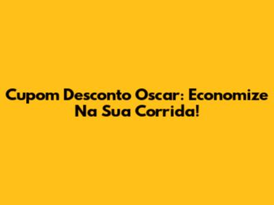 Cupom Desconto Oscar: Economize Na Sua Corrida!