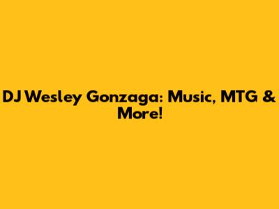 DJ Wesley Gonzaga: Music, MTG & More!