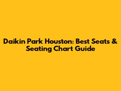 Daikin Park Houston: Best Seats & Seating Chart Guide