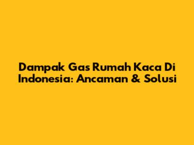 Dampak Gas Rumah Kaca Di Indonesia: Ancaman & Solusi