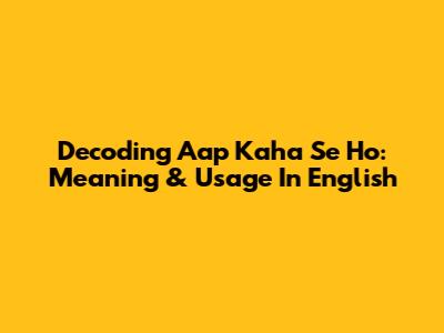Decoding 'Aap Kaha Se Ho': Meaning & Usage In English