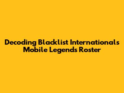 Decoding Blacklist International's Mobile Legends Roster