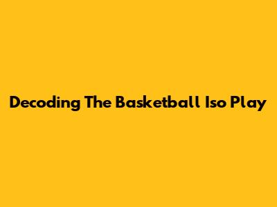 Decoding The Basketball 'Iso Play'