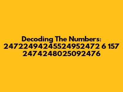 Decoding The Numbers: 24722494245524952472 6 157 2474248025092476