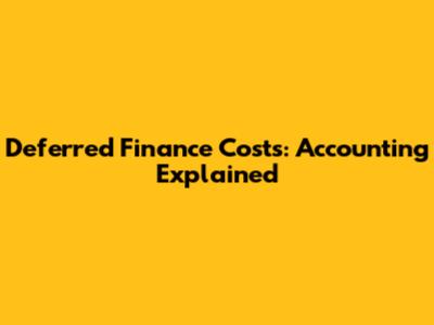 Deferred Finance Costs: Accounting Explained