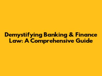 Demystifying Banking & Finance Law: A Comprehensive Guide