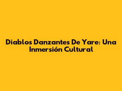 Diablos Danzantes De Yare: Una Inmersión Cultural