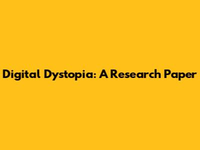Digital Dystopia: A Research Paper
