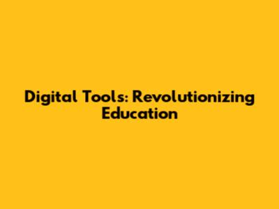 Digital Tools: Revolutionizing Education