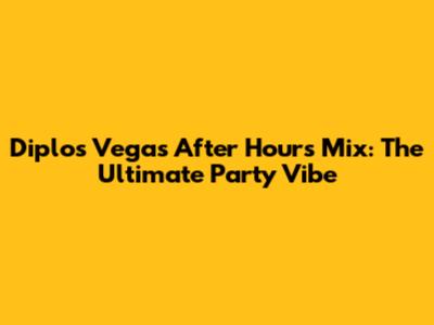 Diplo's Vegas After Hours Mix: The Ultimate Party Vibe