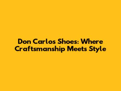 Don Carlos Shoes: Where Craftsmanship Meets Style
