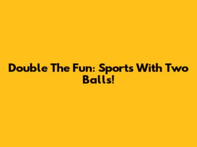Double The Fun: Sports With Two Balls!