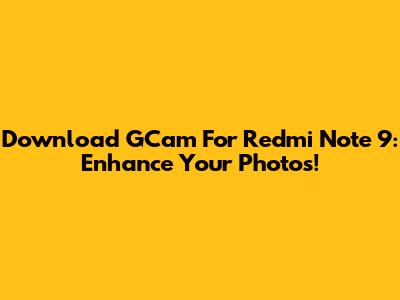 Download GCam For Redmi Note 9: Enhance Your Photos!