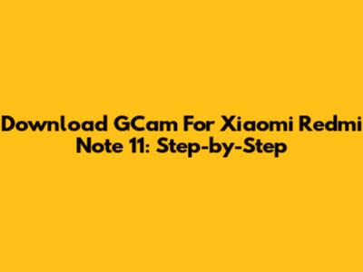 Download GCam For Xiaomi Redmi Note 11: Step-by-Step