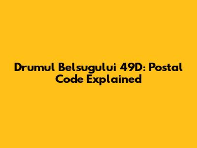 Drumul Belsugului 49D: Postal Code Explained