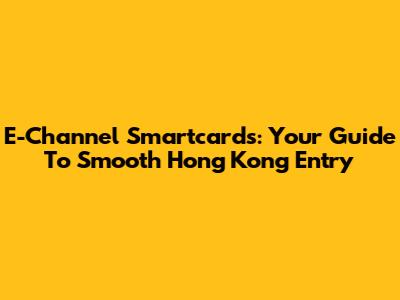E-Channel Smartcards: Your Guide To Smooth Hong Kong Entry