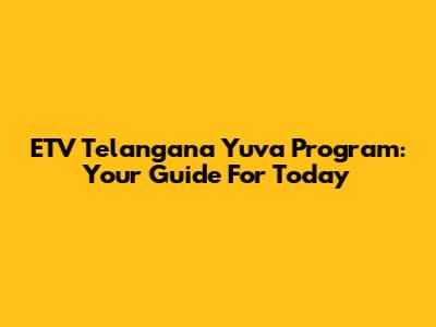 ETV Telangana Yuva Program: Your Guide For Today