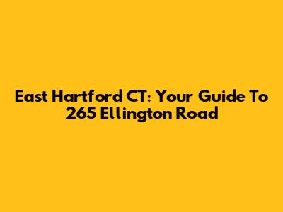 East Hartford CT: Your Guide To 265 Ellington Road