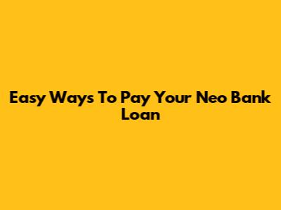 Easy Ways To Pay Your Neo Bank Loan