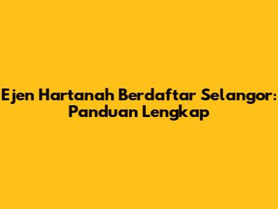 Ejen Hartanah Berdaftar Selangor: Panduan Lengkap