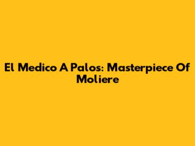 El Medico A Palos: Masterpiece Of Moliere