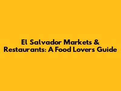 El Salvador Markets & Restaurants: A Food Lover's Guide