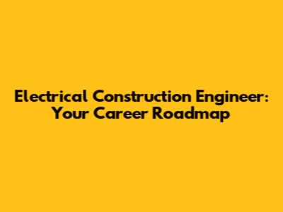 Electrical Construction Engineer: Your Career Roadmap