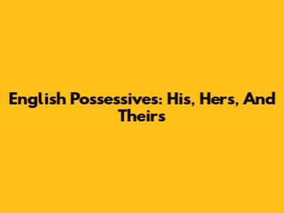 English Possessives: His, Hers, And Theirs