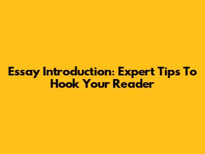 Essay Introduction: Expert Tips To Hook Your Reader