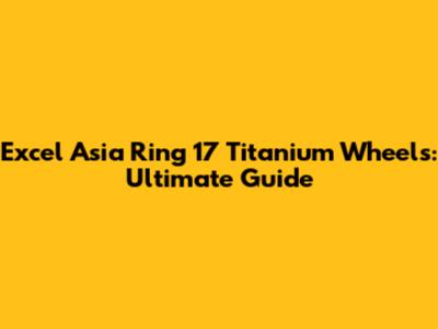 Excel Asia Ring 17 Titanium Wheels: Ultimate Guide