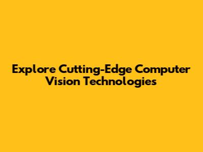 Explore Cutting-Edge Computer Vision Technologies