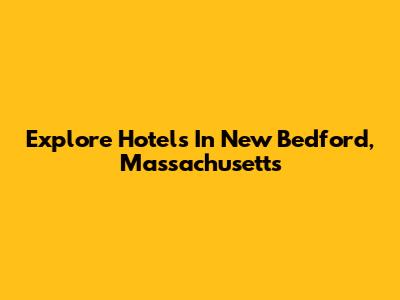Explore Hotels In New Bedford, Massachusetts
