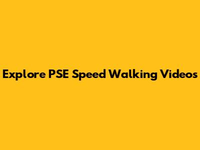 Explore PSE Speed Walking Videos