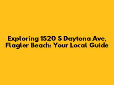 Exploring 1520 S Daytona Ave, Flagler Beach: Your Local Guide