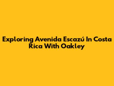 Exploring Avenida Escazú In Costa Rica With Oakley