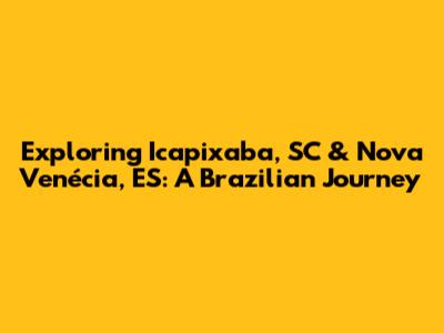 Exploring Icapixaba, SC & Nova Venécia, ES: A Brazilian Journey