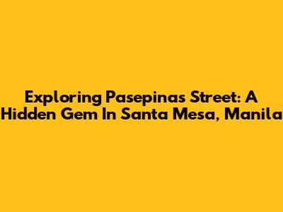 Exploring Pasepinas Street: A Hidden Gem In Santa Mesa, Manila