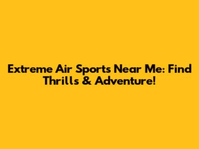 Extreme Air Sports Near Me: Find Thrills & Adventure!