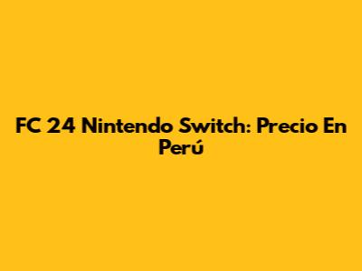 FC 24 Nintendo Switch: Precio En Perú