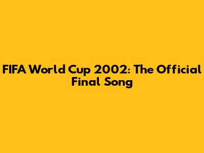 FIFA World Cup 2002: The Official Final Song