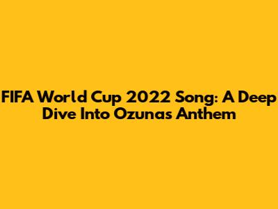 FIFA World Cup 2022 Song: A Deep Dive Into Ozuna's Anthem
