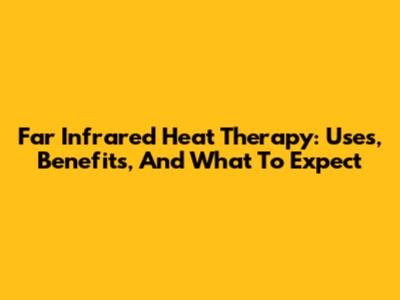 Far Infrared Heat Therapy: Uses, Benefits, And What To Expect