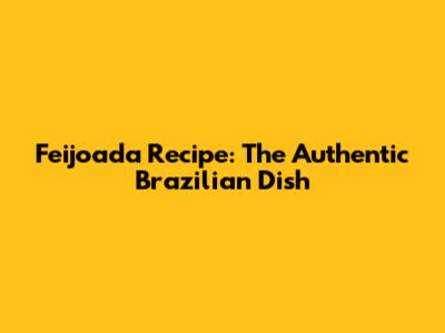 Feijoada Recipe: The Authentic Brazilian Dish